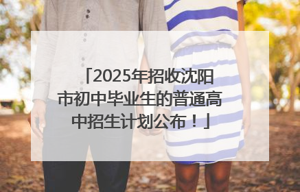 2025年招收沈阳市初中毕业生的普通高中招生计划公布！