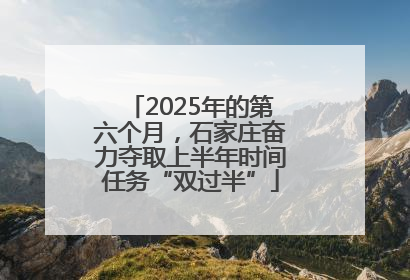 2025年的第六个月，石家庄奋力夺取上半年时间任务“双过半”