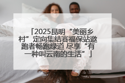 2025昆明“美丽乡村”定向集结赛福保站邀跑者畅跑绿道 尽享“有一种叫云南的生活”