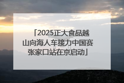 2025正大食品越山向海人车接力中国赛张家口站在京启动