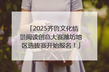 2025齐鲁文化情景阅读创意大赛潍坊地区选拔赛开始报名！