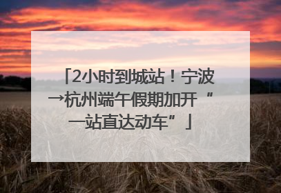 2小时到城站！宁波→杭州端午假期加开“一站直达动车”