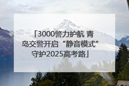 3000警力护航 青岛交警开启“静音模式”守护2025高考路
