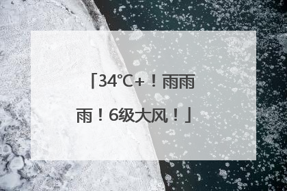 34℃+！雨雨雨！6级大风！
