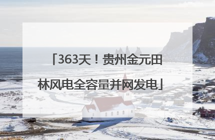 363天！贵州金元田林风电全容量并网发电