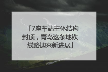 7座车站主体结构封顶，青岛这条地铁线路迎来新进展