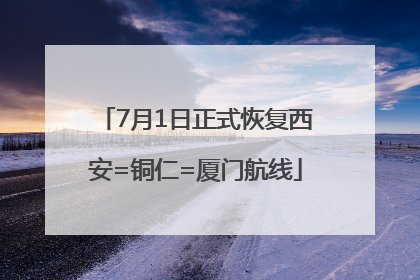 7月1日正式恢复西安=铜仁=厦门航线