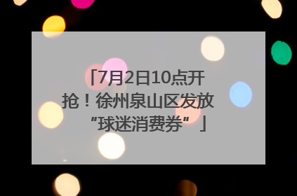 7月2日10点开抢！徐州泉山区发放“球迷消费券”