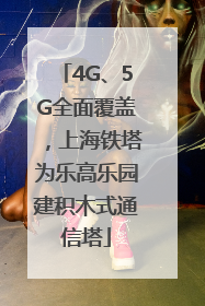 4G、5G全面覆盖，上海铁塔为乐高乐园建积木式通信塔