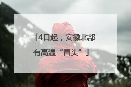4日起，安徽北部有高温“冒头”