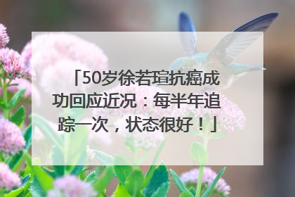 50岁徐若瑄抗癌成功回应近况：每半年追踪一次，状态很好！