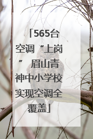 565台空调“上岗” 眉山青神中小学校实现空调全覆盖