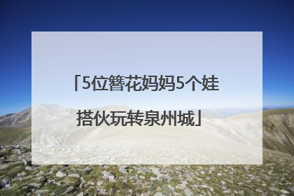 5位簪花妈妈5个娃 搭伙玩转泉州城