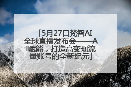 5月27日梵智AI全球直播发布会——AI赋能，打造高变现流量账号的全新纪元