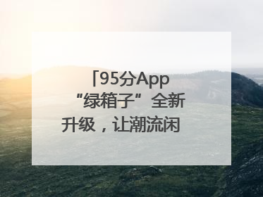 95分App“绿箱子”全新升级，让潮流闲置交易更安心