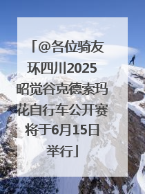 @各位骑友 环四川2025昭觉谷克德索玛花自行车公开赛将于6月15日举行