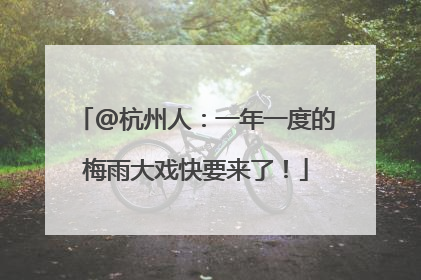 @杭州人：一年一度的梅雨大戏快要来了！