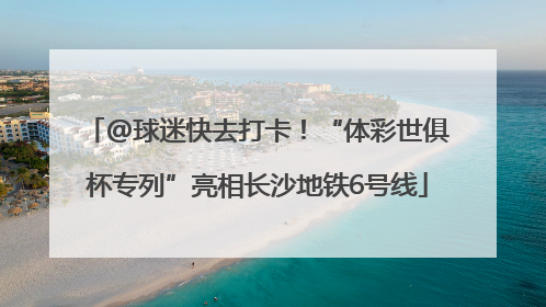 @球迷快去打卡！“体彩世俱杯专列”亮相长沙地铁6号线
