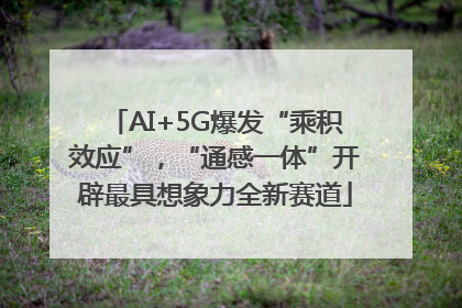 AI+5G爆发“乘积效应”，“通感一体”开辟最具想象力全新赛道