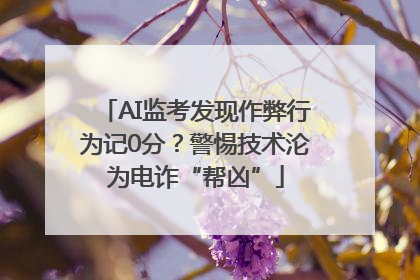 AI监考发现作弊行为记0分？警惕技术沦为电诈“帮凶”