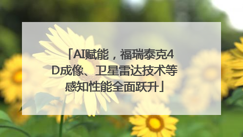 AI赋能，福瑞泰克4D成像、卫星雷达技术等感知性能全面跃升