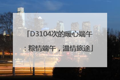 D3104次的暖心端午：粽情端午，温情旅途