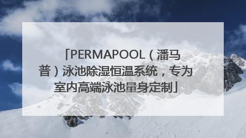 PERMAPOOL（潘马普）泳池除湿恒温系统，专为室内高端泳池量身定制