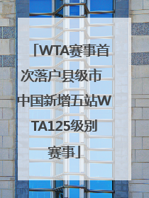 WTA赛事首次落户县级市 中国新增五站WTA125级别赛事