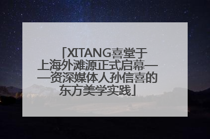 XITANG喜堂于上海外滩源正式启幕——资深媒体人孙信喜的东方美学实践