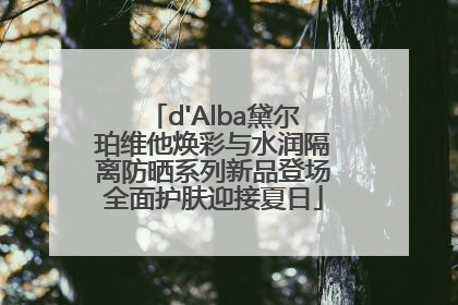 d'Alba黛尔珀维他焕彩与水润隔离防晒系列新品登场全面护肤迎接夏日