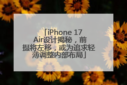 iPhone 17 Air设计揭秘，前摄将左移，或为追求轻薄调整内部布局